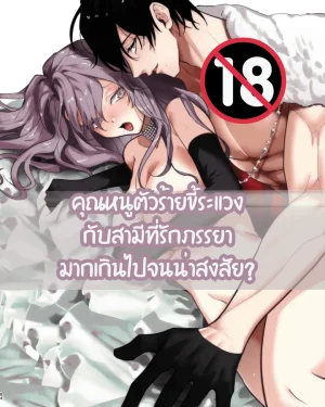 [18+] คุณหนูตัวร้ายขี้ระแวง กับสามีที่รักภรรยามากเกินไปจนน่าสงสัย?