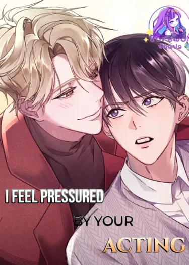 I Feel Pressured by Your Acting