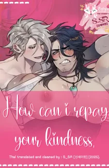 How can i repay your kindness.